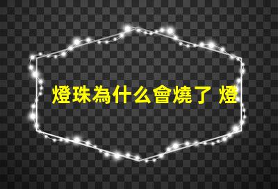 燈珠為什么會燒了 燈珠為什么會被燒掉